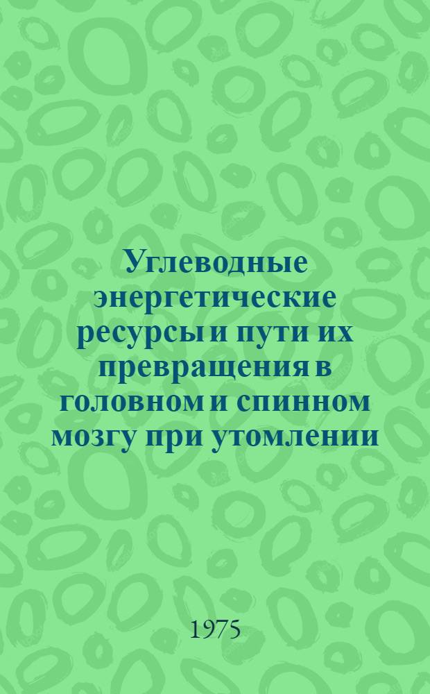 Углеводные энергетические ресурсы и пути их превращения в головном и спинном мозгу при утомлении : Автореф. дис. на соиск. учен. степени канд. мед. наук : (03.00.04)
