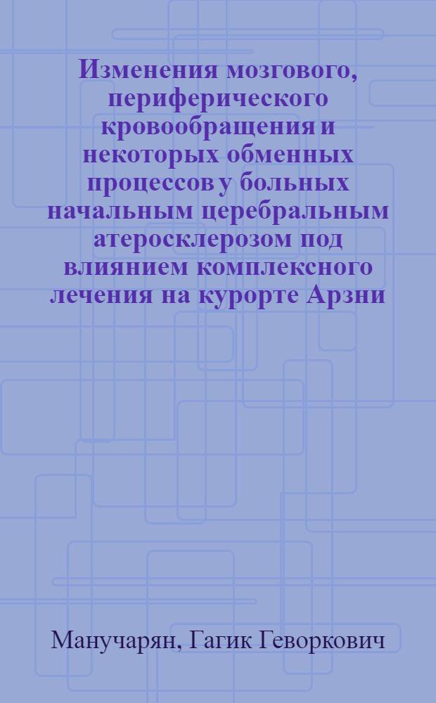 Изменения мозгового, периферического кровообращения и некоторых обменных процессов у больных начальным церебральным атеросклерозом под влиянием комплексного лечения на курорте Арзни : Автореф. дис. на соиск. учен. степени канд. мед. наук : (14.00.13)