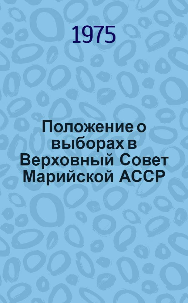 Положение о выборах в Верховный Совет Марийской АССР : Утв. Указом Президиума Верховного Совета Марийск. АССР от 13 дек. 1950 г. : С изм. и доп. от 3 янв. 1959 г., 10 янв. 1963 г., 12 ноября 1966 г. и 18 февр. 1975 г