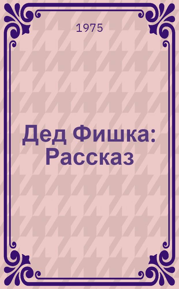Дед Фишка : Рассказ : Для мл. школьного возраста