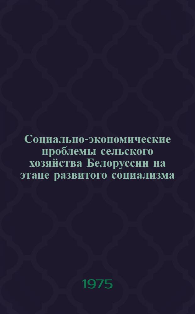 Социально-экономические проблемы сельского хозяйства Белоруссии на этапе развитого социализма