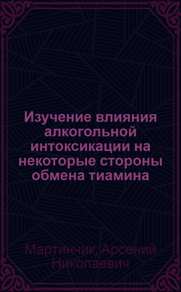 Изучение влияния алкогольной интоксикации на некоторые стороны обмена тиамина : (Эксперим. исследование) : Автореф. на соиск. учен. степени канд. мед. наук : (03.00.04)