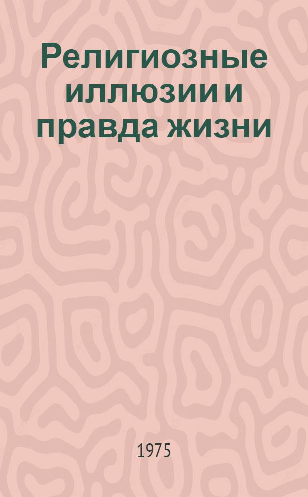 Религиозные иллюзии и правда жизни : (Атеист. беседы)