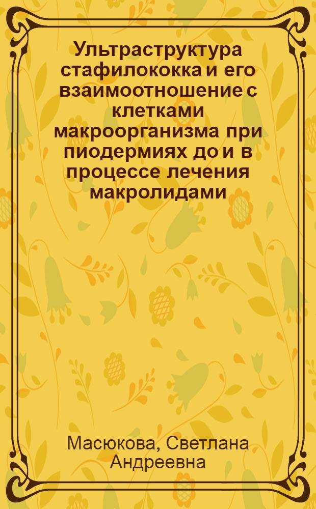 Ультраструктура стафилококка и его взаимоотношение с клетками макроорганизма при пиодермиях до и в процессе лечения макролидами : Автореф. дис. на соиск. учен. степени канд. мед. наук : (14.00.11)