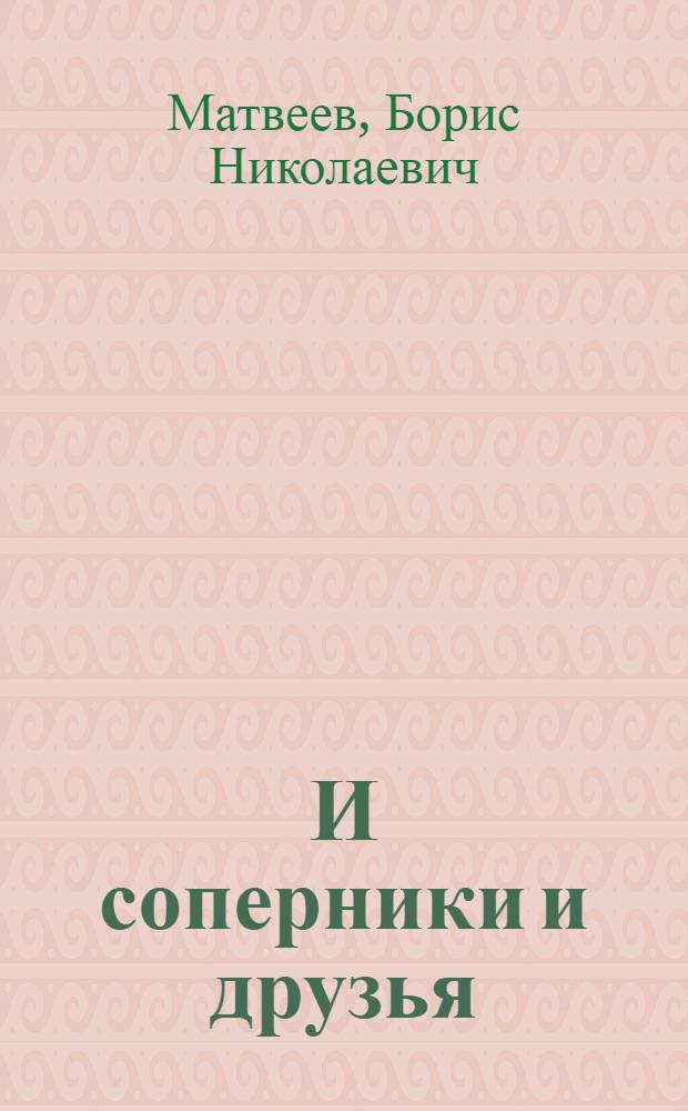 И соперники и друзья : (Заметки о соц. соревновании)
