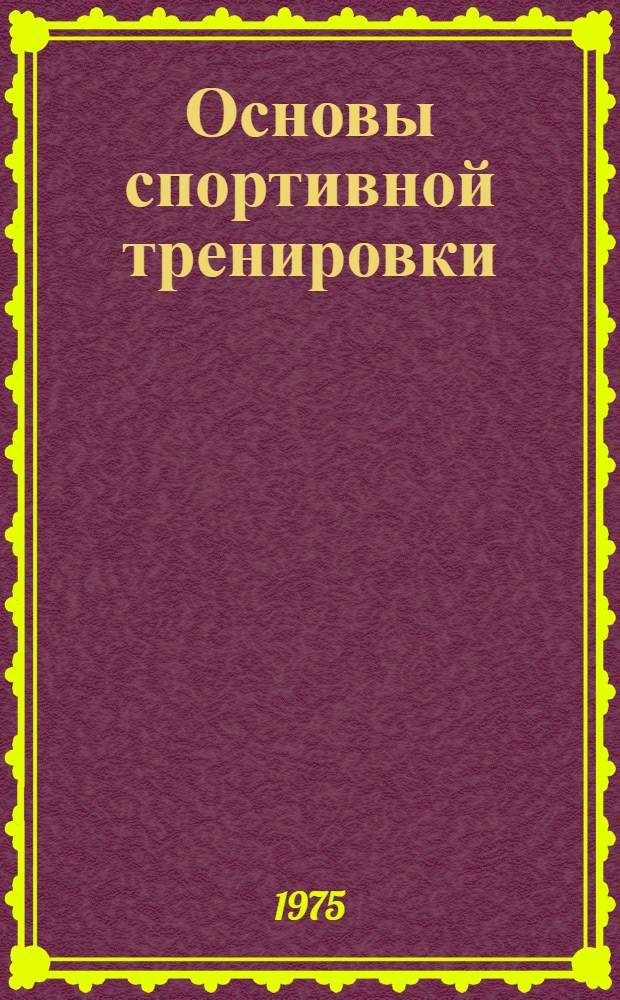 Основы спортивной тренировки : Общая характеристика закономерностей спорт. тренировки : (Для слушателей фак. усовершенствования)