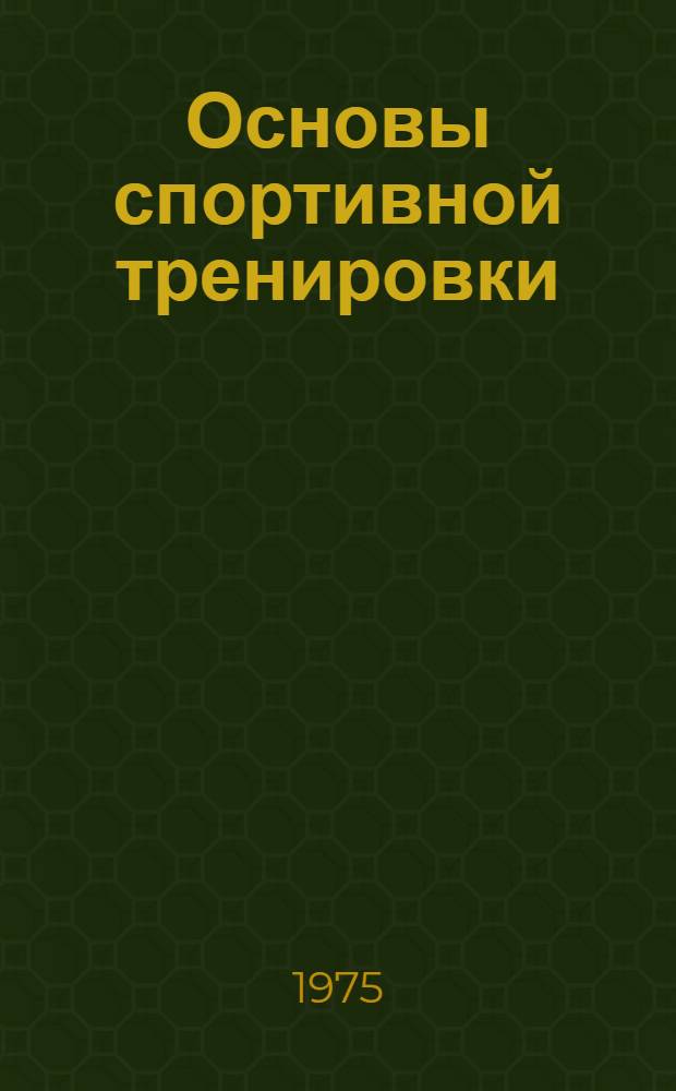 Основы спортивной тренировки : Содержание и определяющие черты спортивной тренировки : (Лекция для слушателей фак. усовершенствования)