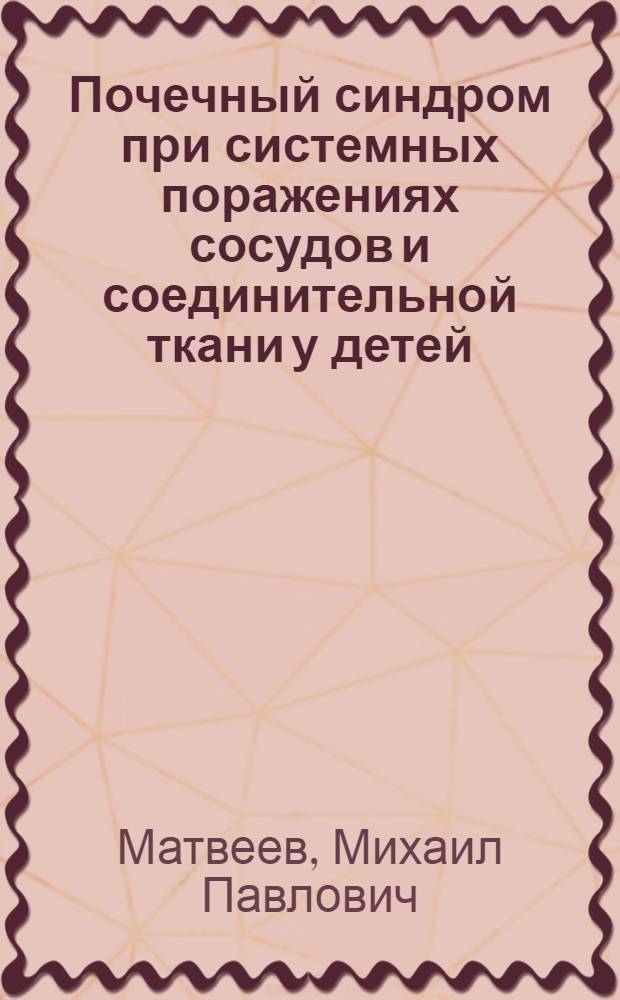 Почечный синдром при системных поражениях сосудов и соединительной ткани у детей : (Лекции I, II)