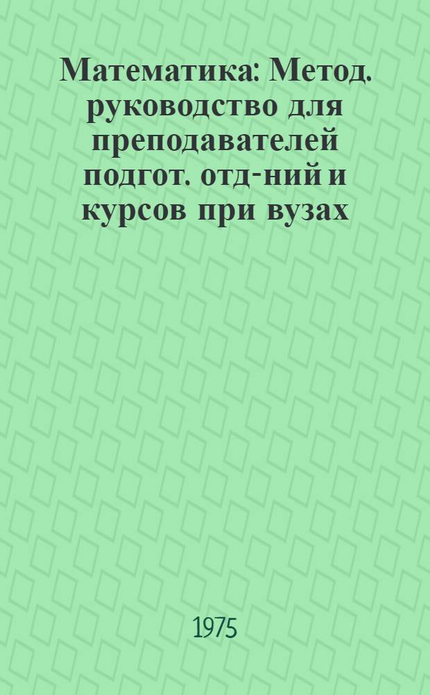 Математика : Метод. руководство для преподавателей подгот. отд-ний и курсов при вузах : Сборник статей