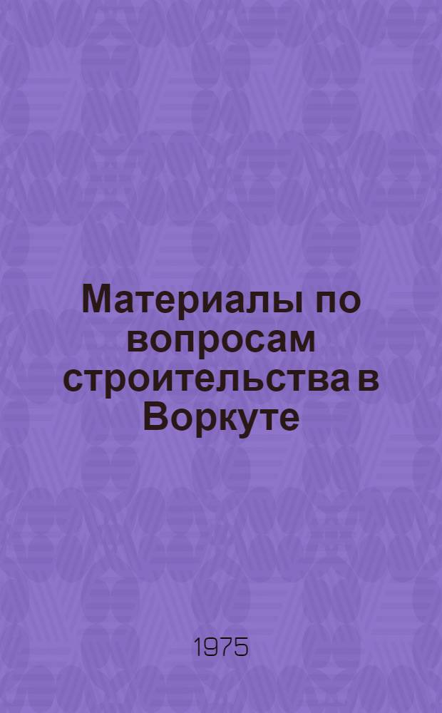 Материалы по вопросам строительства в Воркуте : Сборник статей