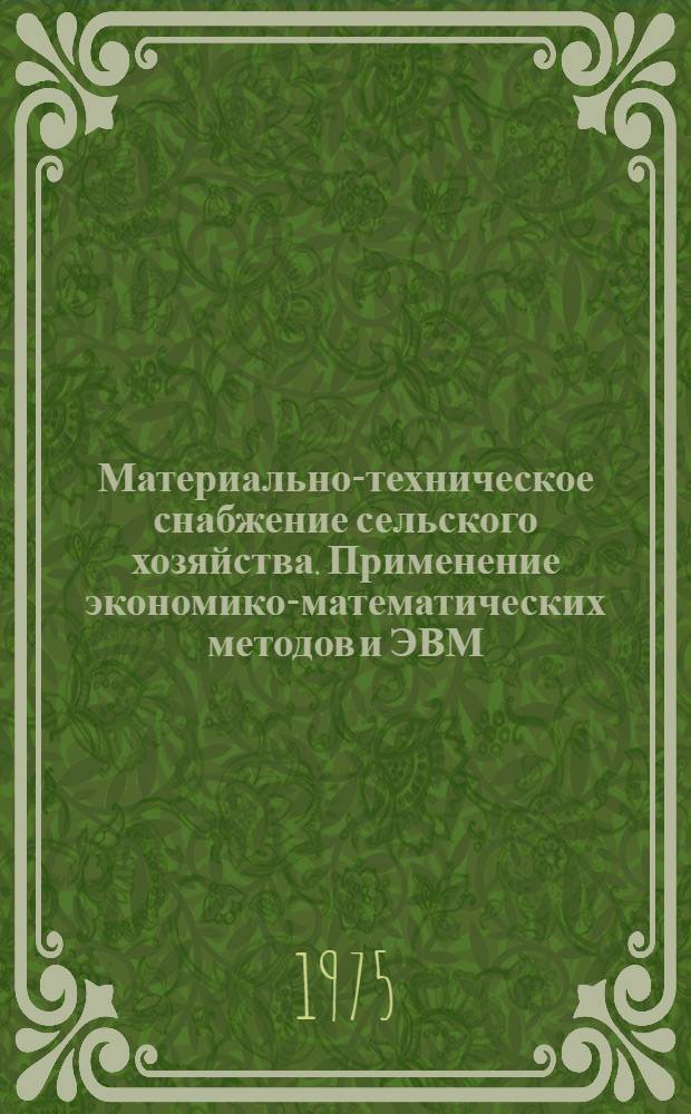 Материально-техническое снабжение сельского хозяйства. Применение экономико-математических методов и ЭВМ : Сборник статей