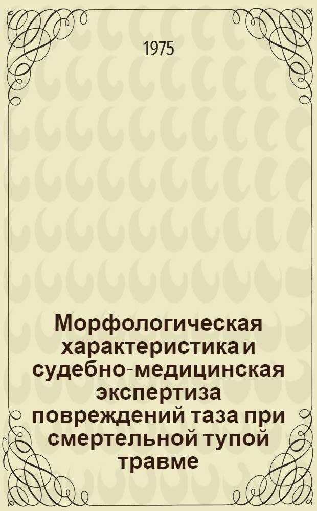 Морфологическая характеристика и судебно-медицинская экспертиза повреждений таза при смертельной тупой травме : Автореф. дис. на соиск. учен. степени д-ра мед. наук : (14.00.24)
