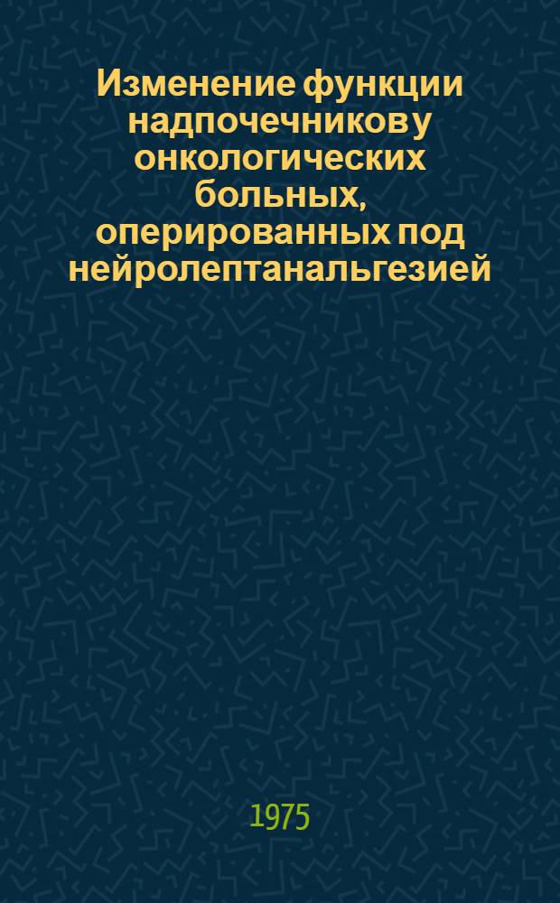 Изменение функции надпочечников у онкологических больных, оперированных под нейролептанальгезией : Автореф. дис. на соиск. учен. степени канд. мед. наук : (14.00.14)