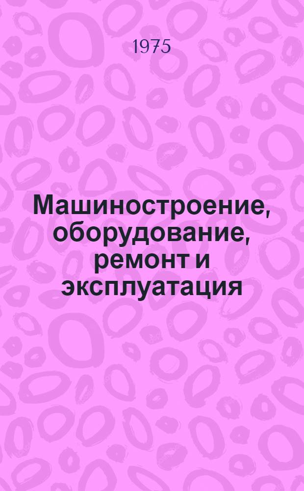 Машиностроение, оборудование, ремонт и эксплуатация : Сборник науч.-исслед. работ