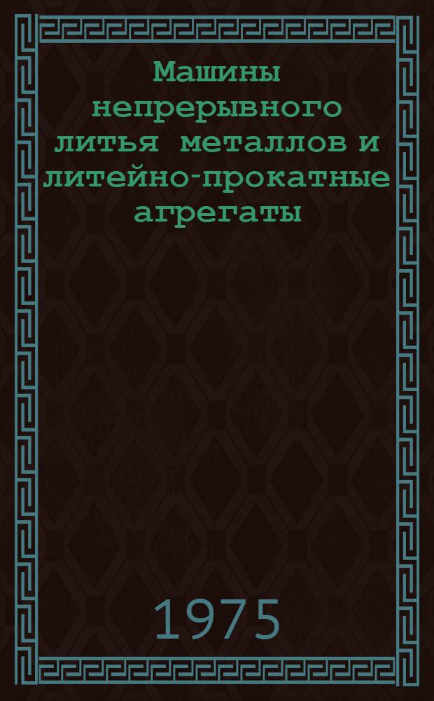 Машины непрерывного литья металлов и литейно-прокатные агрегаты : (Исследования, технология и конструкции) : Сборник статей