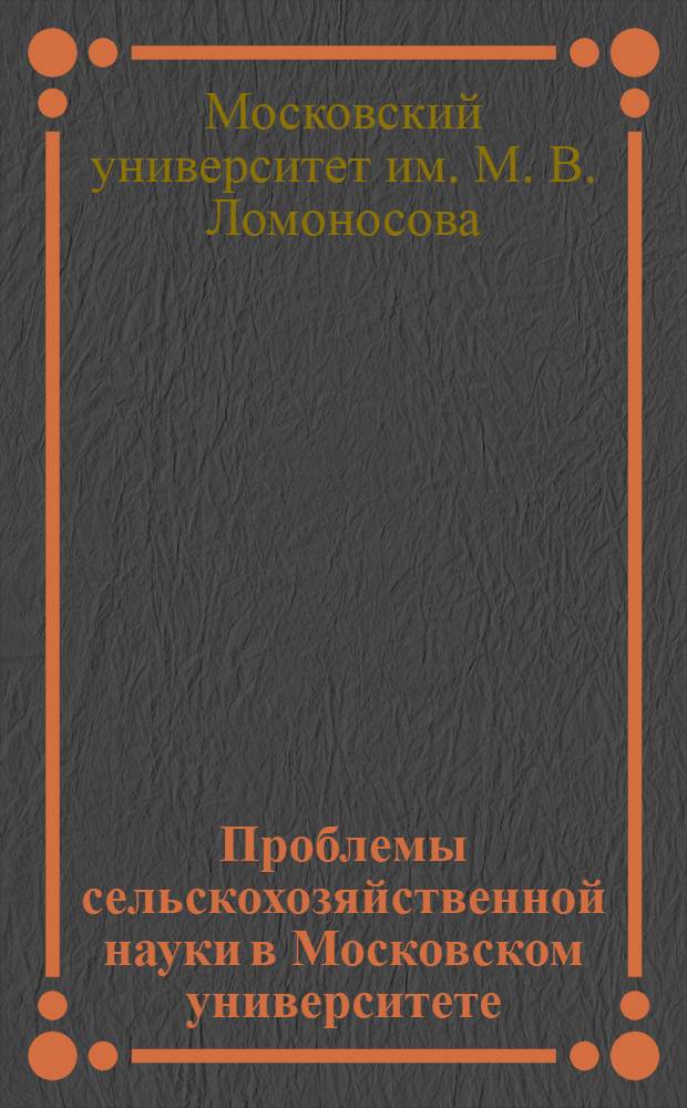 Проблемы сельскохозяйственной науки в Московском университете : Материалы конф.