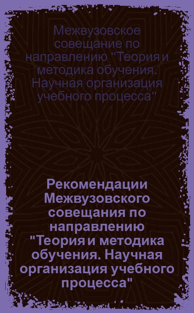 Рекомендации Межвузовского совещания по направлению "Теория и методика обучения. Научная организация учебного процесса". [17-20 дек. 1974 г.]