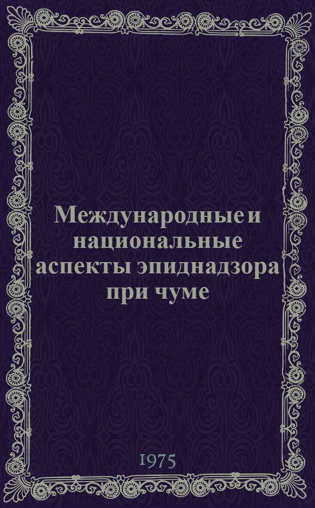 Международные и национальные аспекты эпиднадзора при чуме : К науч. конф. [17-19 ноября 1975 г. Ч. 2