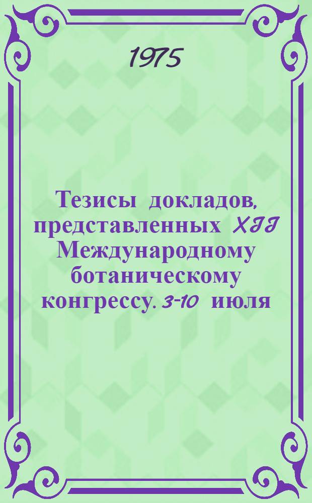 Тезисы докладов, представленных XII Международному ботаническому конгрессу. 3-10 июля. 1975 : В 2 т