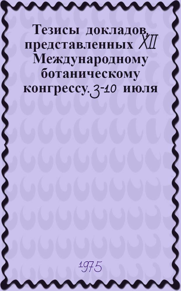 Тезисы докладов, представленных XII Международному ботаническому конгрессу. 3-10 июля. 1975 : [В 2 т. 2