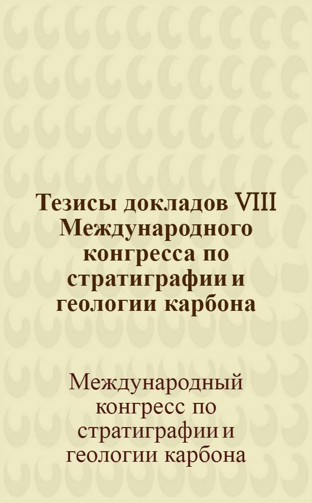 Тезисы докладов VIII Международного конгресса по стратиграфии и геологии карбона