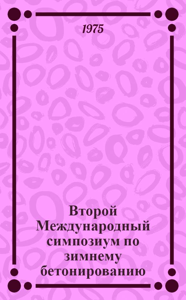 Второй Международный симпозиум по зимнему бетонированию : Москва, 14 -16 окт. 1975 г. Т. 3