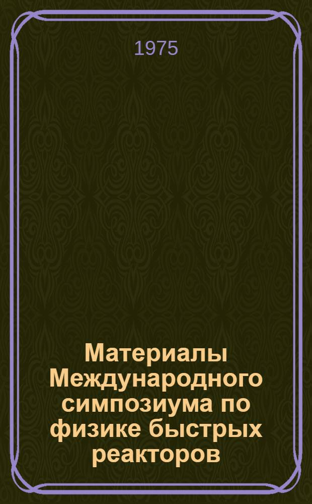 Материалы Международного симпозиума по физике быстрых реакторов : [Сокр. пер. с англ.]. Вып. 2