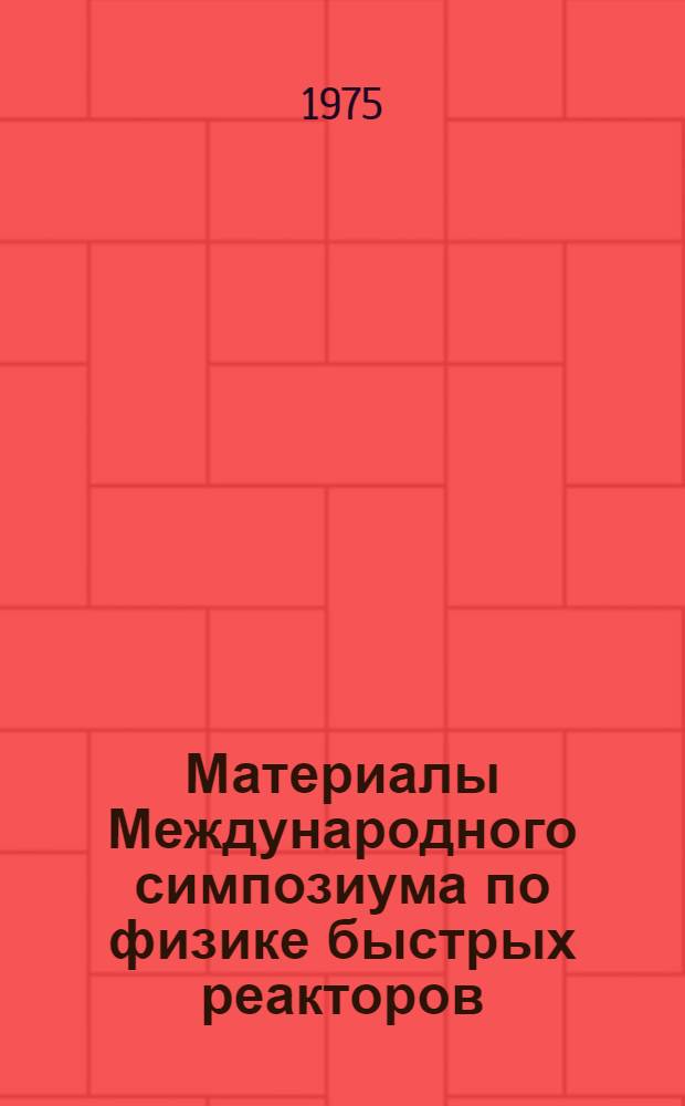 Материалы Международного симпозиума по физике быстрых реакторов : [Сокр. пер. с англ.]. Вып. 6