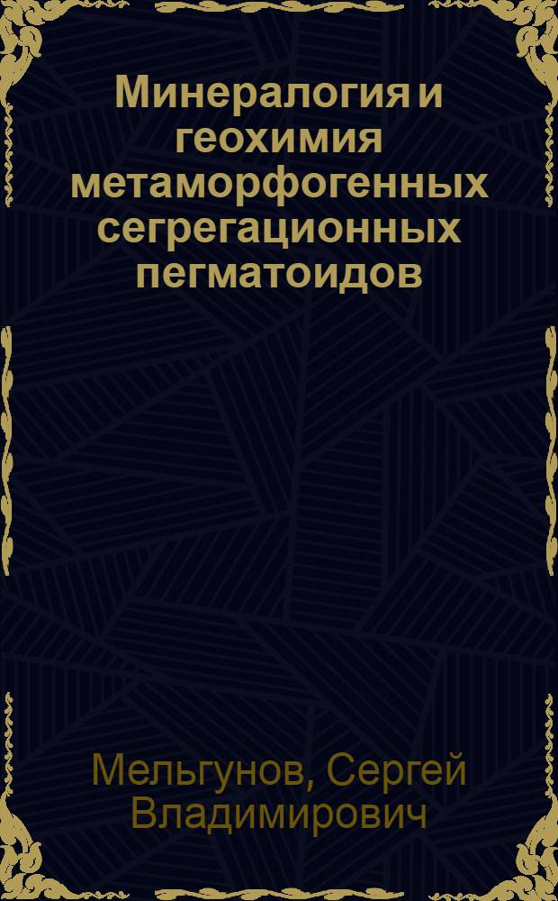 Минералогия и геохимия метаморфогенных сегрегационных пегматоидов = Mineralocy and geochemistry of metamorphogenic segregative pegmatoids