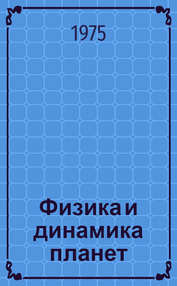 Физика и динамика планет : [В 2 ч.]. Ч. 1