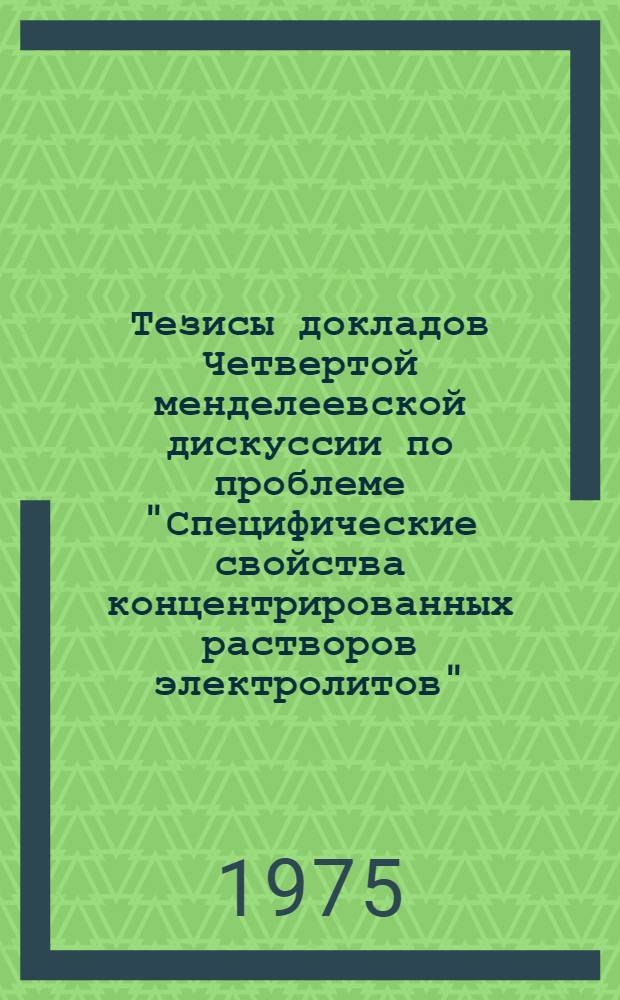 Тезисы докладов Четвертой менделеевской дискуссии по проблеме "Специфические свойства концентрированных растворов электролитов". (Иваново, 15-17 сент. 1975 г.)