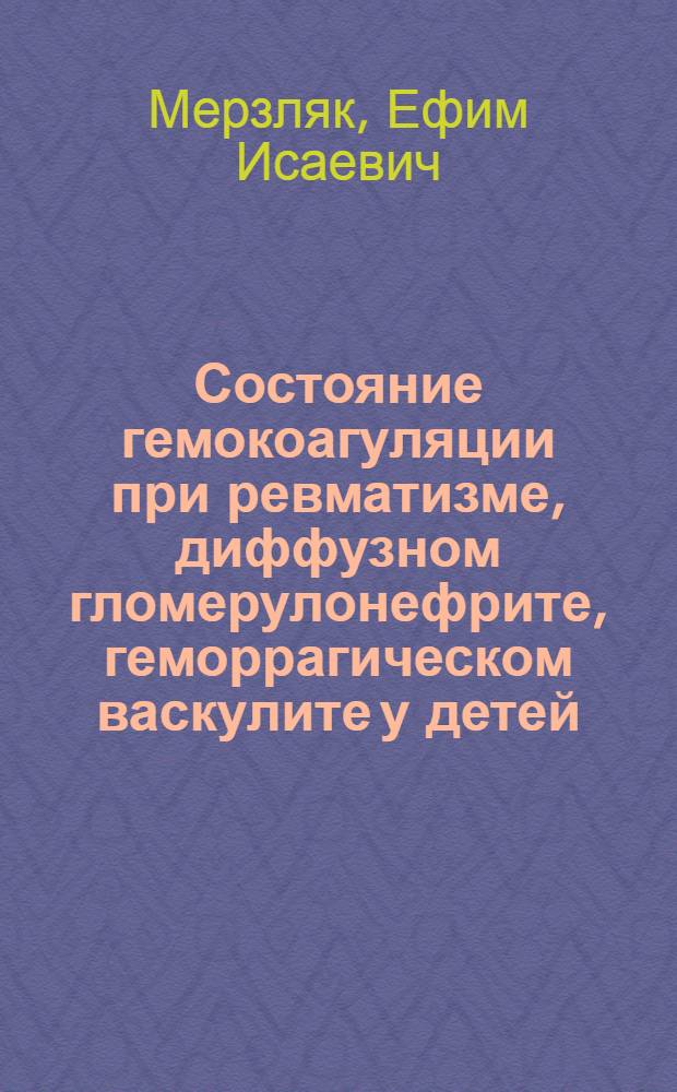 Состояние гемокоагуляции при ревматизме, диффузном гломерулонефрите, геморрагическом васкулите у детей : Автореф. дис. на соиск. учен. степени д-ра мед. наук : (14.00.09)