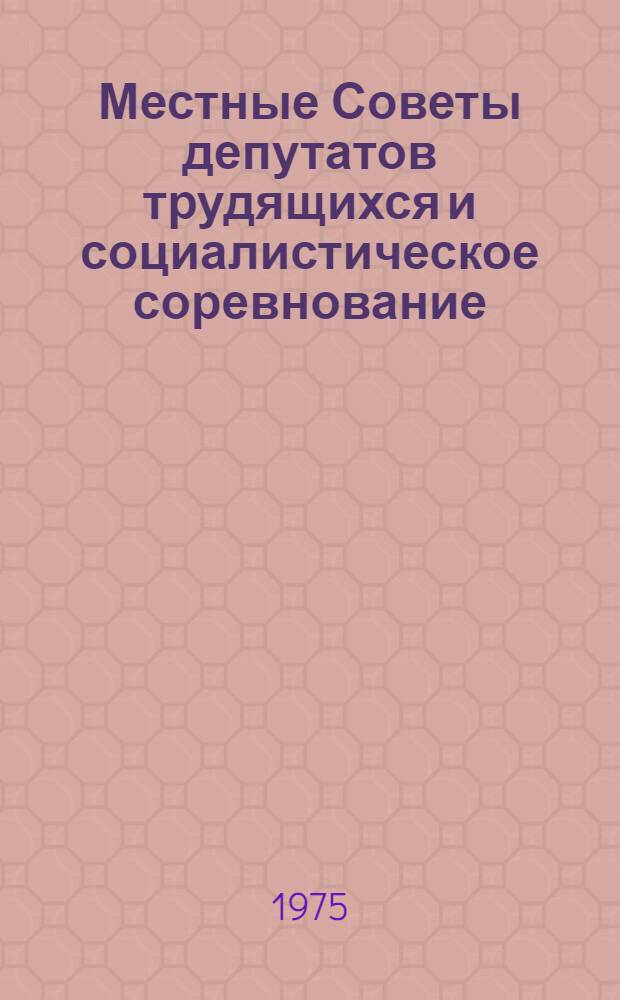 Местные Советы депутатов трудящихся и социалистическое соревнование : Рек. указ. 1972-1975 гг.