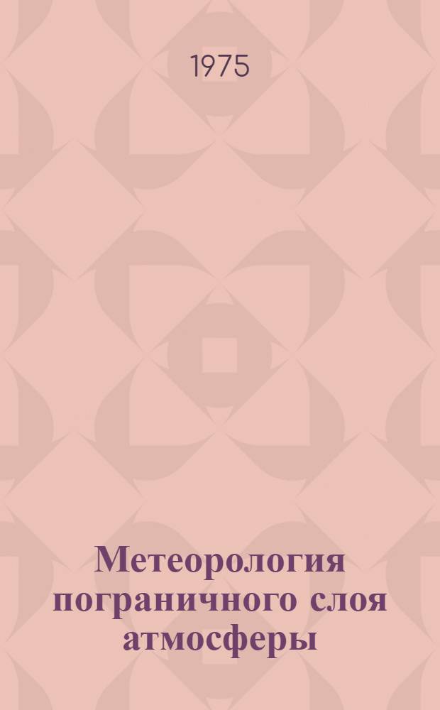 Метеорология пограничного слоя атмосферы : Материалы Общесоюзного семинара по организации и методике метеорол. наблюдений на высотных башнях и мачтах, ноябрь 1973 г. Москва