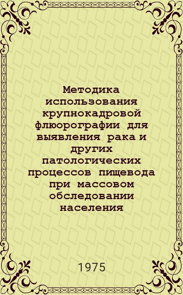 Методика использования крупнокадровой флюорографии для выявления рака и других патологических процессов пищевода при массовом обследовании населения : (Метод. рекомендации)