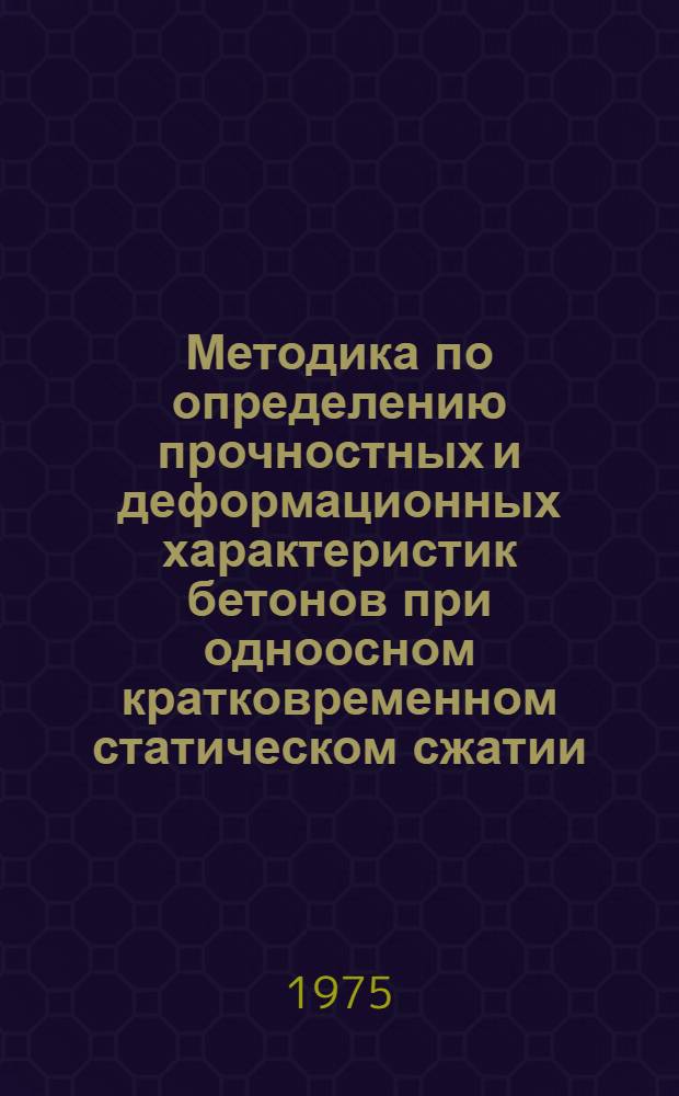 Методика по определению прочностных и деформационных характеристик бетонов при одноосном кратковременном статическом сжатии : МИ 11-74