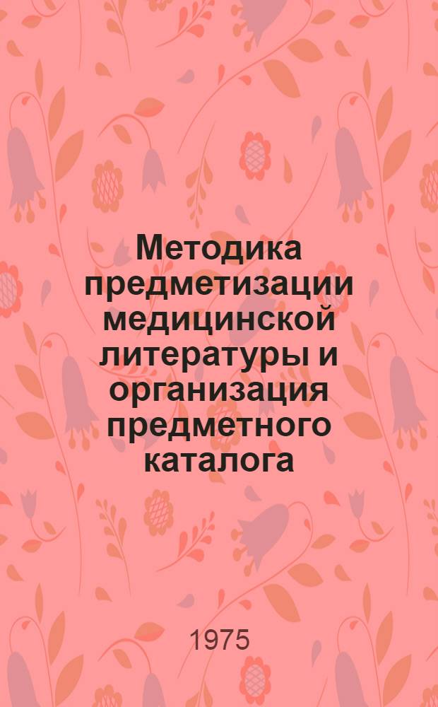 Методика предметизации медицинской литературы и организация предметного каталога. Ч. 1