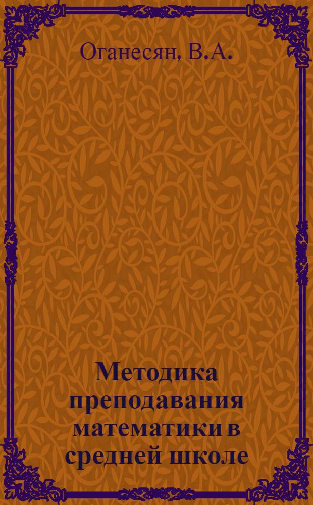 Методика преподавания математики в средней школе : Общая методика : Учеб. пособие для физ.-мат. фак. пед. ин-тов