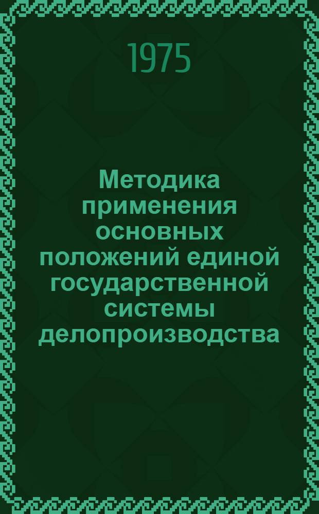 Методика применения основных положений единой государственной системы делопроизводства : (Материалы Совещ.-семинара работников арх. учреждений СССР. 23-25 апр. 1975 г.)