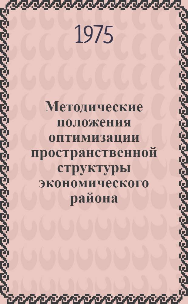 Методические положения оптимизации пространственной структуры экономического района : (Предварит. вариант) : Сборник науч. трудов