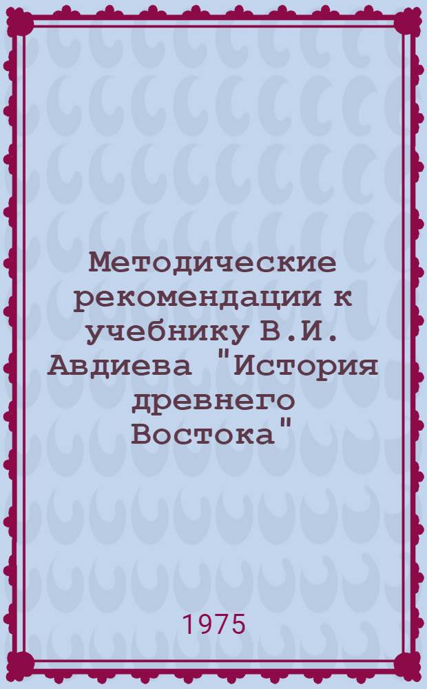 Методические рекомендации к учебнику В.И. Авдиева "История древнего Востока" (Москва, 1970, изд. 3-е)