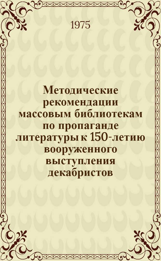 Методические рекомендации массовым библиотекам по пропаганде литературы к 150-летию вооруженного выступления декабристов