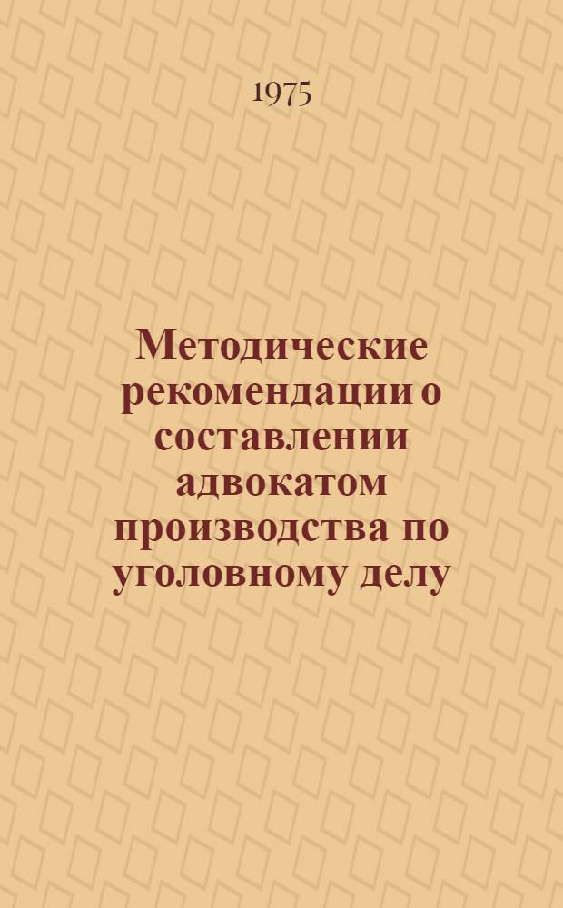 Методические рекомендации о составлении адвокатом производства по уголовному делу