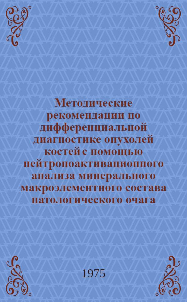 Методические рекомендации по дифференциальной диагностике опухолей костей с помощью нейтроноактивационного анализа минерального макроэлементного состава патологического очага