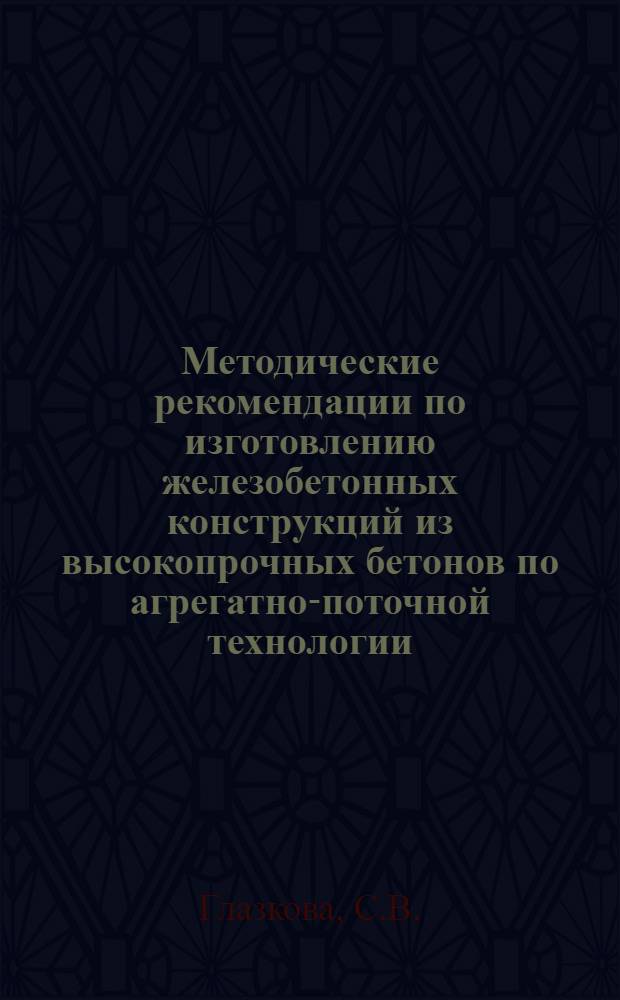 Методические рекомендации по изготовлению железобетонных конструкций из высокопрочных бетонов по агрегатно-поточной технологии