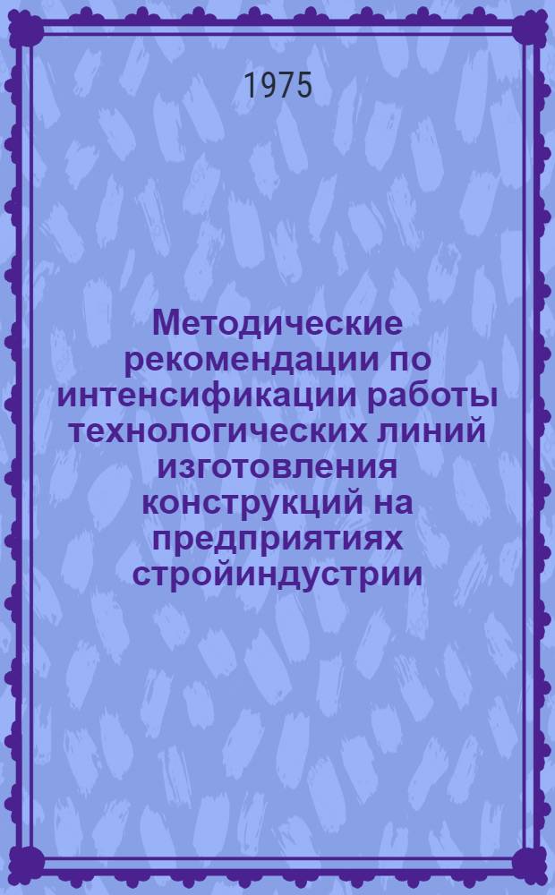 Методические рекомендации по интенсификации работы технологических линий изготовления конструкций на предприятиях стройиндустрии (на примере многопустотных панелей)