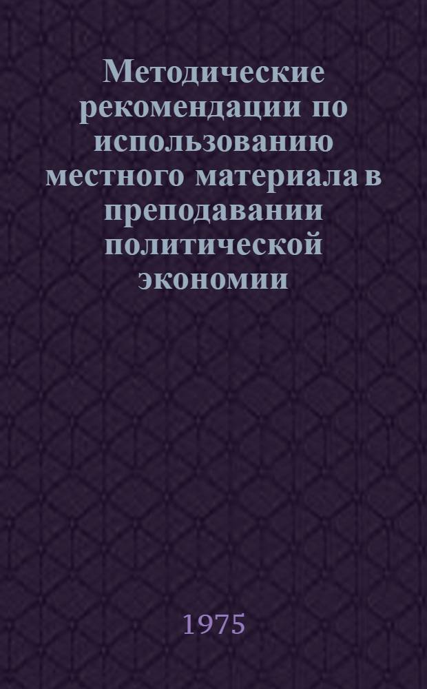 Методические рекомендации по использованию местного материала в преподавании политической экономии : Сборник