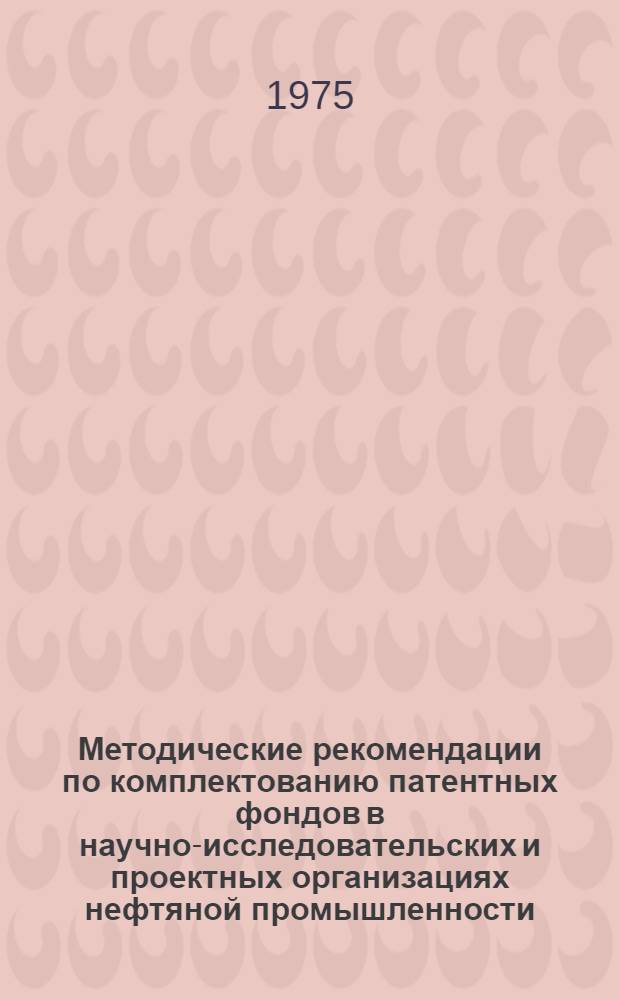 Методические рекомендации по комплектованию патентных фондов в научно-исследовательских и проектных организациях нефтяной промышленности
