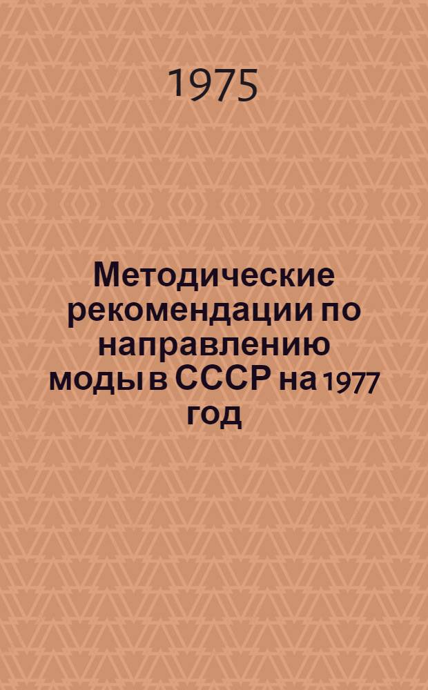 Методические рекомендации по направлению моды в СССР на 1977 год : [В 5 ч.]. Ч. 1 : Структуры, художественно-колористичесое оформление тканей, трикотажных полотен, кожевенных товаров и других материалов для одежды и обуви