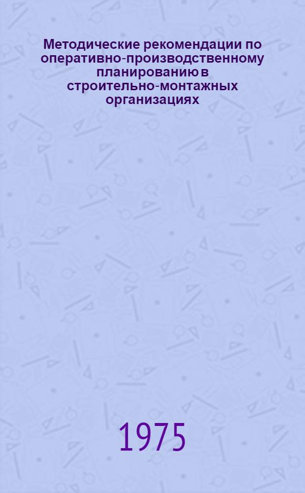 Методические рекомендации по оперативно-производственному планированию в строительно-монтажных организациях